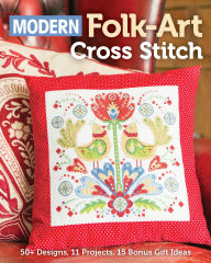 Modern Folk-Art Cross Stitch: 50+ Designs, 11 Projects, 15 Bonus Gift Ideas