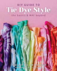 Title: DIY Guide to Tie Dye Style: The Basics & WAY Beyond, Author: Sam Spendlove