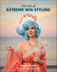 Title: The Art of Extreme Wig Styling, Author: Regan Cerato