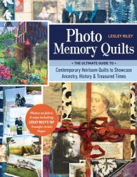 Title: Photo Memory Quilts: The Ultimate Guide to Contemporary Heirloom Quilts to Showcase Ancestry, History, & Treasured Times, Author: Lesley Riley