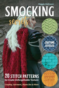 Title: Smocking Secrets: 20 Stitch Patterns to Create Unforgettable Texture; Cosplay, Garment, Home Dec & More, Author: Maggie Hofmann