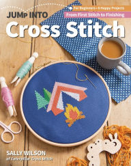 Title: Jump Into Cross Stitch: For Beginners; 6 Happy Projects; From First Stitch to Finishing, Author: Sally Wilson
