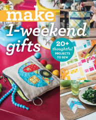 Title: Make 1-Weekend Gifts: 20+ Thoughtful Projects to Sew, Author: C&T Publishing