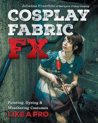 Cosplay Fabric FX: Painting, Dyeing & Weathering Costumes Like a Pro