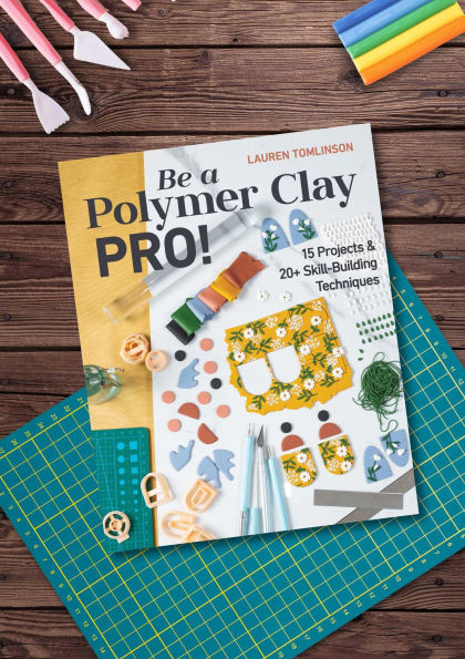 Be a Polymer Clay Pro!: 15 Projects & 20+ Skill-Building Techniques