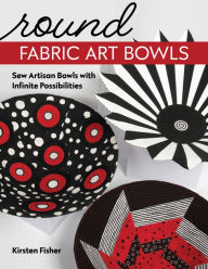 Free download books from google books Round Fabric Art Bowls: Sew Artisan Bowls with Infinite Possibilities MOBI FB2 by Kirsten Fisher, Kirsten Fisher