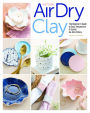 Artisan Air-Dry Clay: The Beginner's Guide to Easy, Inexpensive & Stylish No-Kiln Pottery