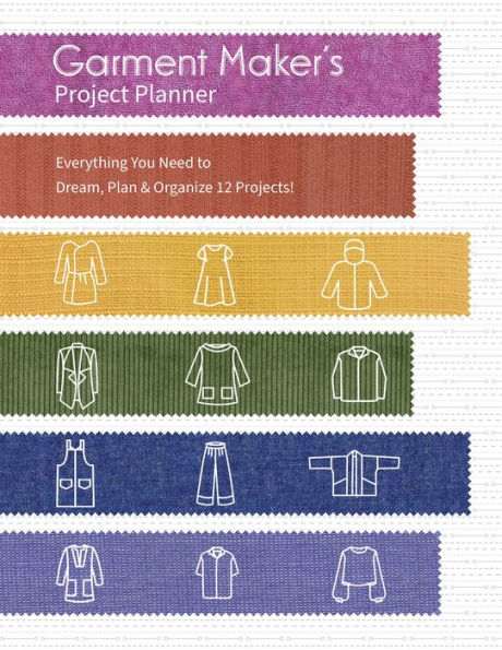 Garment Maker's Project Planner: Everything You Need to Dream, Plan & Organize 12 Projects!