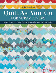 Title: Quilt As-You-Go for Scrap Lovers: 11 Fun Projects; Tips & Techniques; Color & Piecing Strategies, Author: Judy Gauthier