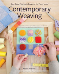 Title: Contemporary Weaving: Bold Colour, Texture & Design on the Frame Loom, Author: Allyson Rousseau