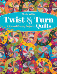 Title: Twist & Turn Quilts: 6 Curved-Piecing Projects, Author: Cinzia White
