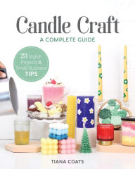 Title: Candle Craft, A Complete Guide: 23 Stylish Projects & Small-Business Tips, Author: Tiana Coats