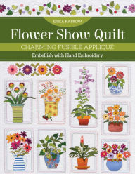 Title: Flower Show Quilt: Charming Fusible Appliqué . Embellish with Hand Embroidery, Author: Erica Kaprow