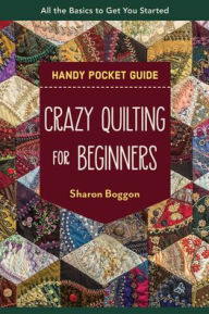 Title: Crazy Quilting for Beginners Handy Pocket Guide: All the Basics to Get You Started, Author: Sharon Boggon