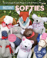Title: Instant Softies: Surprisingly Simple Projects with 3 Pattern Pieces, Author: Isabelle Ewing