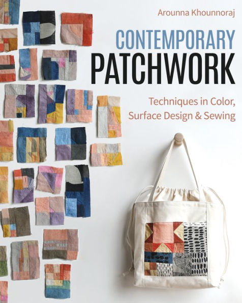 Contemporary Patchwork: Techniques Colour, Surface Design & Sewing