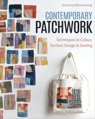 Title: Contemporary Patchwork: Techniques in Colour, Surface Design & Sewing, Author: Arounna Khounnoraj