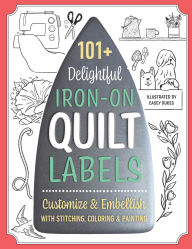 Title: 101+ Delightful Iron-on Quilt Labels: Customize & Embellish with Stitching, Coloring & Painting, Author: Casey Dukes