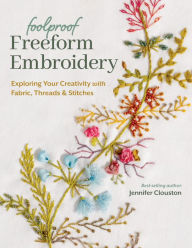 Download pdfs ebooks Foolproof Freeform Embroidery: Exploring Your Creativity with Fabric, Threads & Stitches by Jennifer Clouston 9781644034200 (English literature)