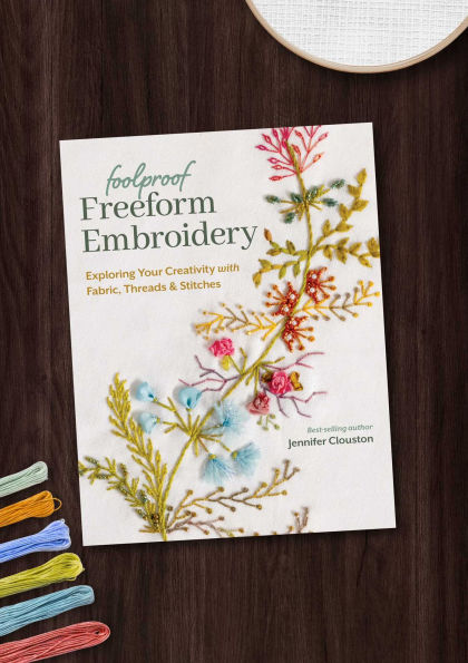 Foolproof Freeform Embroidery: Exploring Your Creativity with Fabric, Threads & Stitches