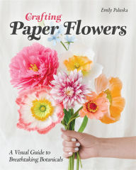 Title: Crafting Paper Flowers: A Visual Guide to Breathtaking Botanicals, Author: Emily Paluska