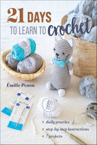 Title: 21 Days to Learn to Crochet: Daily Practice, Step-by-Step Instructions, 7 Projects, Author: Émilie Penou
