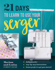 Title: 21 Days to Learn to Use Your Serger, Author: Mariam and Louisa of Modesty Couture
