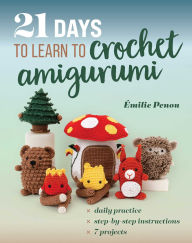 Title: 21 Days to Learn to Crochet Amigurumi: Daily Practice, Step-by-Step Instructions, 7 Projects, Author: Émilie Penou