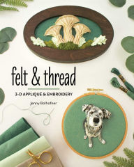 Title: Felt & Thread: 3-D Appliqué & Embroidery, Author: Jenny Bolhofner