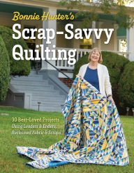 Title: Bonnie Hunter's Scrap-Savvy Quilting: 30 Best-Loved Projects Using Leaders & Enders, Reclaimed Fabric & Scraps, Author: Bonnie K. Hunter
