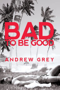 Title: Bad to Be Good, Author: Andrew Grey