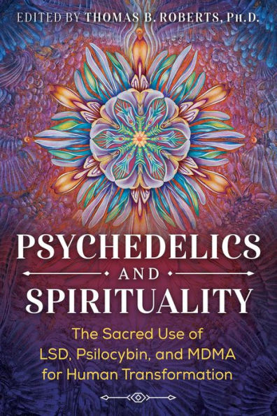 Psychedelics and Spirituality: The Sacred Use of LSD, Psilocybin, MDMA for Human Transformation