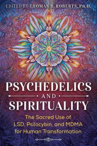 Title: Psychedelics and Spirituality: The Sacred Use of LSD, Psilocybin, and MDMA for Human Transformation, Author: Thomas B. Roberts Ph.D.