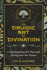 Ebook ita download gratuito The Druidic Art of Divination: Understanding the Past and Seeing into the Future in English FB2 by Jon G. Hughes