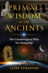 Ebooks mobi free download Primal Wisdom of the Ancients: The Cosmological Plan for Humanity by Laird Scranton