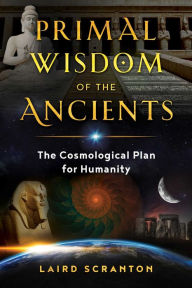 Free books downloads for kindle Primal Wisdom of the Ancients: The Cosmological Plan for Humanity