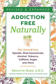 Title: Addiction-Free Naturally: Free Yourself from Opioids, Pharmaceuticals, Alcohol, Tobacco, Caffeine, Sugar, and More, Author: Brigitte Mars A.H.G.