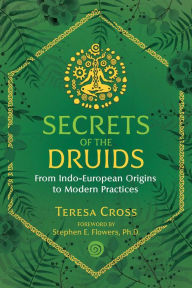 Free ebook downloads for pdf Secrets of the Druids: From Indo-European Origins to Modern Practices by Teresa Cross, Stephen E. Flowers Ph.D. (Foreword by) 9781644111284