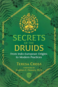 Full ebook download free Secrets of the Druids: From Indo-European Origins to Modern Practices by Teresa Cross, Stephen E. Flowers Ph.D. (Foreword by)