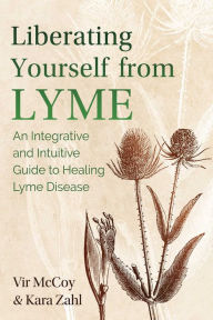Title: Liberating Yourself from Lyme: An Integrative and Intuitive Guide to Healing Lyme Disease, Author: Vir McCoy