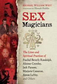 Title: Sex Magicians: The Lives and Spiritual Practices of Paschal Beverly Randolph, Aleister Crowley, Jack Parsons, Marjorie Cameron, Anton LaVey, and Others, Author: Michael William West