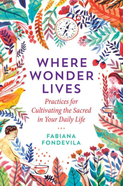 Where Wonder Lives: Practices for Cultivating the Sacred Your Daily Life