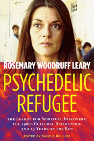 Title: Psychedelic Refugee: The League for Spiritual Discovery, the 1960s Cultural Revolution, and 23 Years on the Run, Author: Rosemary Woodruff Leary