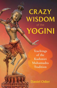 Title: Crazy Wisdom of the Yogini: Teachings of the Kashmiri Mahamudra Tradition, Author: Daniel Odier