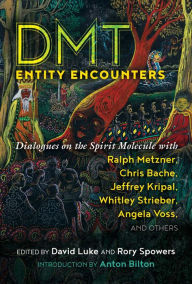 Title: DMT Entity Encounters: Dialogues on the Spirit Molecule with Ralph Metzner, Chris Bache, Jeffrey Kripal, Whitley Strieber, Angela Voss, and Others, Author: David Luke