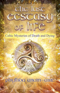 Title: The Last Ecstasy of Life: Celtic Mysteries of Death and Dying, Author: Phyllida Anam-Áire