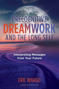 Free download ebooks for iphone 4 Precognitive Dreamwork and the Long Self: Interpreting Messages from Your Future by Eric Wargo