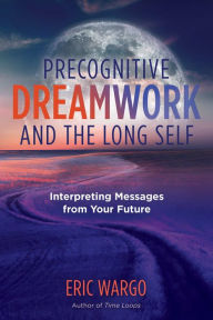 Title: Precognitive Dreamwork and the Long Self: Interpreting Messages from Your Future, Author: Eric Wargo
