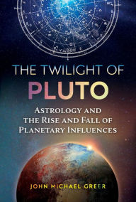 Title: The Twilight of Pluto: Astrology and the Rise and Fall of Planetary Influences, Author: John Michael Greer