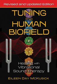 Title: Tuning the Human Biofield: Healing with Vibrational Sound Therapy, Author: Eileen Day McKusick